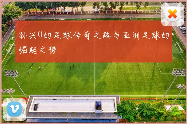 孙兴O的足球传奇之路与亚洲足球的崛起之势