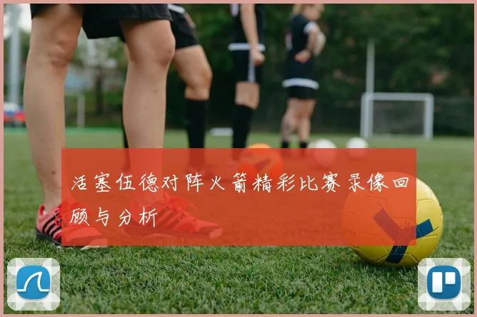 活塞伍德对阵火箭精彩比赛录像回顾与分析