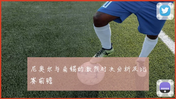 尼奥尔与南锡的激烈对决分析及比赛前瞻