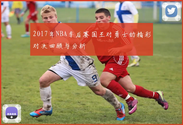 2017年NBA季后赛国王对勇士的精彩对决回顾与分析