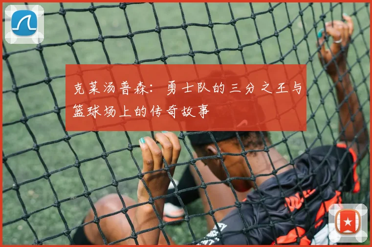 克莱汤普森：勇士队的三分之王与篮球场上的传奇故事
