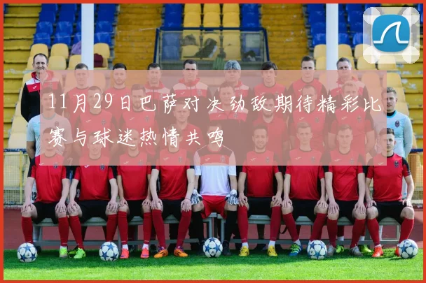 11月29日巴萨对决劲敌期待精彩比赛与球迷热情共鸣