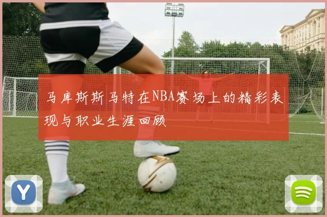 马库斯斯马特在NBA赛场上的精彩表现与职业生涯回顾